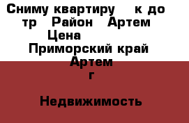 Сниму квартиру 1-2к до 17тр › Район ­ Артем › Цена ­ 17 000 - Приморский край, Артем г. Недвижимость » Квартиры сниму   